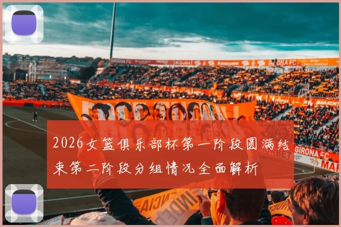 2026女篮俱乐部杯第一阶段圆满结束第二阶段分组情况全面解析