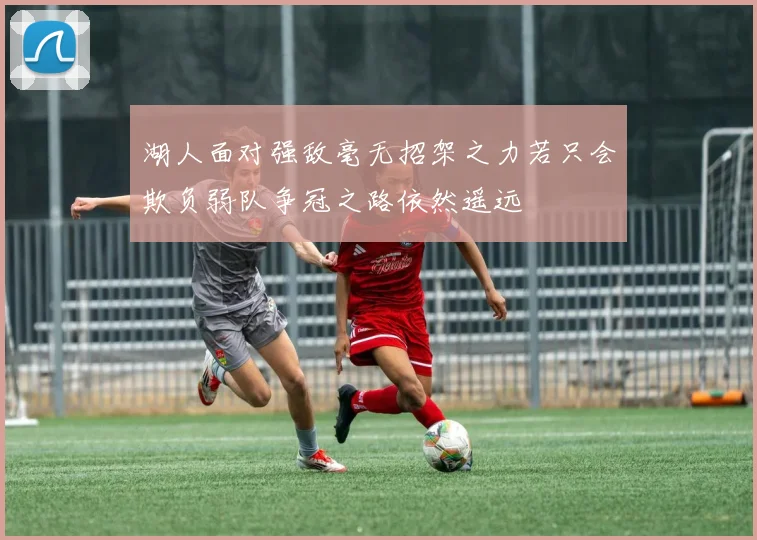 湖人面对强敌毫无招架之力若只会欺负弱队争冠之路依然遥远