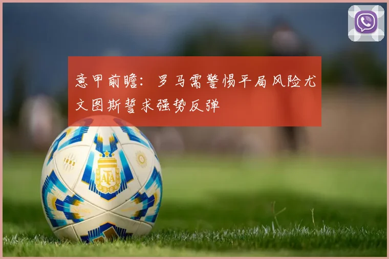 意甲前瞻：罗马需警惕平局风险尤文图斯誓求强势反弹