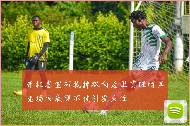 开拓者宣布裁掉双向后卫贾旺特库克场均表现不佳引发关注
