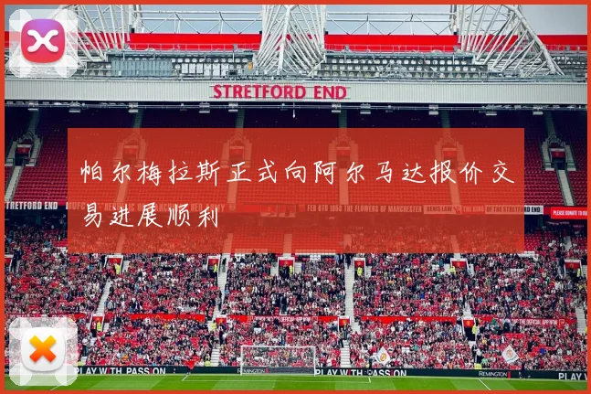 帕尔梅拉斯正式向阿尔马达报价交易进展顺利
