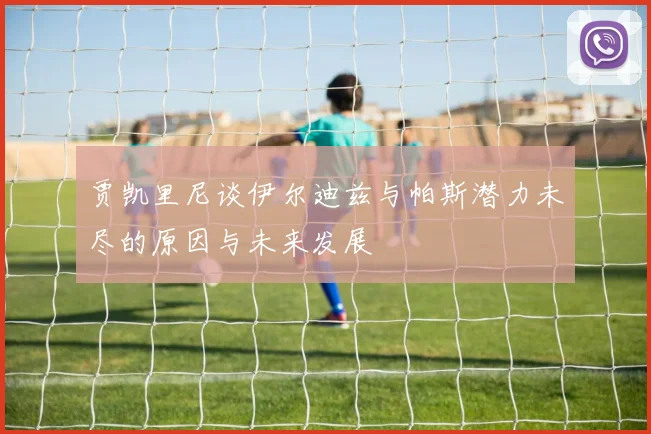 贾凯里尼谈伊尔迪兹与帕斯潜力未尽的原因与未来发展
