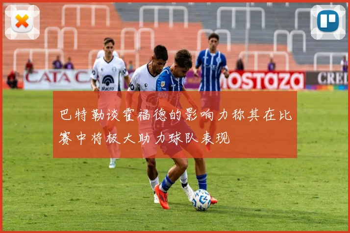 巴特勒谈霍福德的影响力称其在比赛中将极大助力球队表现