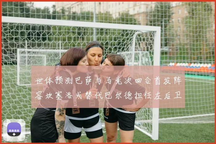 世体预测巴萨与马竞次回合首发阵容坎塞洛或替代巴尔德担任左后卫