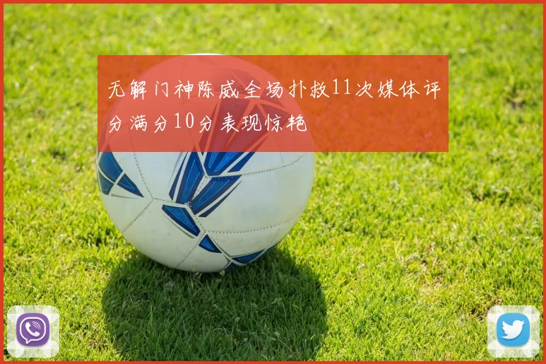 无解门神陈威全场扑救11次媒体评分满分10分表现惊艳