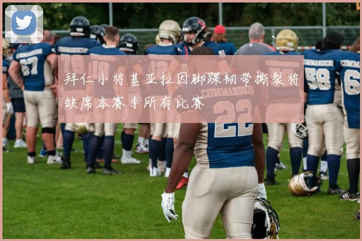 拜仁小将基亚拉因脚踝韧带撕裂将缺席本赛季所有比赛